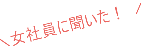 女社員に聞いた！